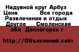 Надувной круг Арбуз › Цена ­ 1 450 - Все города Развлечения и отдых » Другое   . Смоленская обл.,Десногорск г.